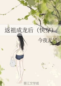 返祖成龙后(快穿)作者:今夜无风