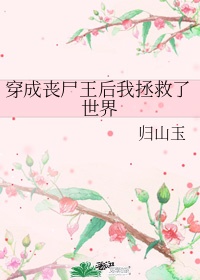 《穿成丧尸王后我拯救了世界》作者:归山玉